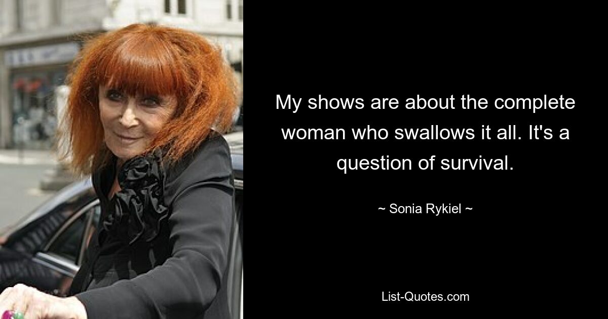 My shows are about the complete woman who swallows it all. It's a question of survival. — © Sonia Rykiel