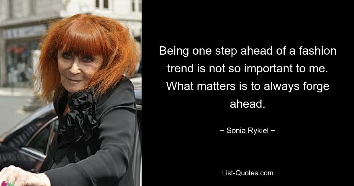 Being one step ahead of a fashion trend is not so important to me. What matters is to always forge ahead. — © Sonia Rykiel