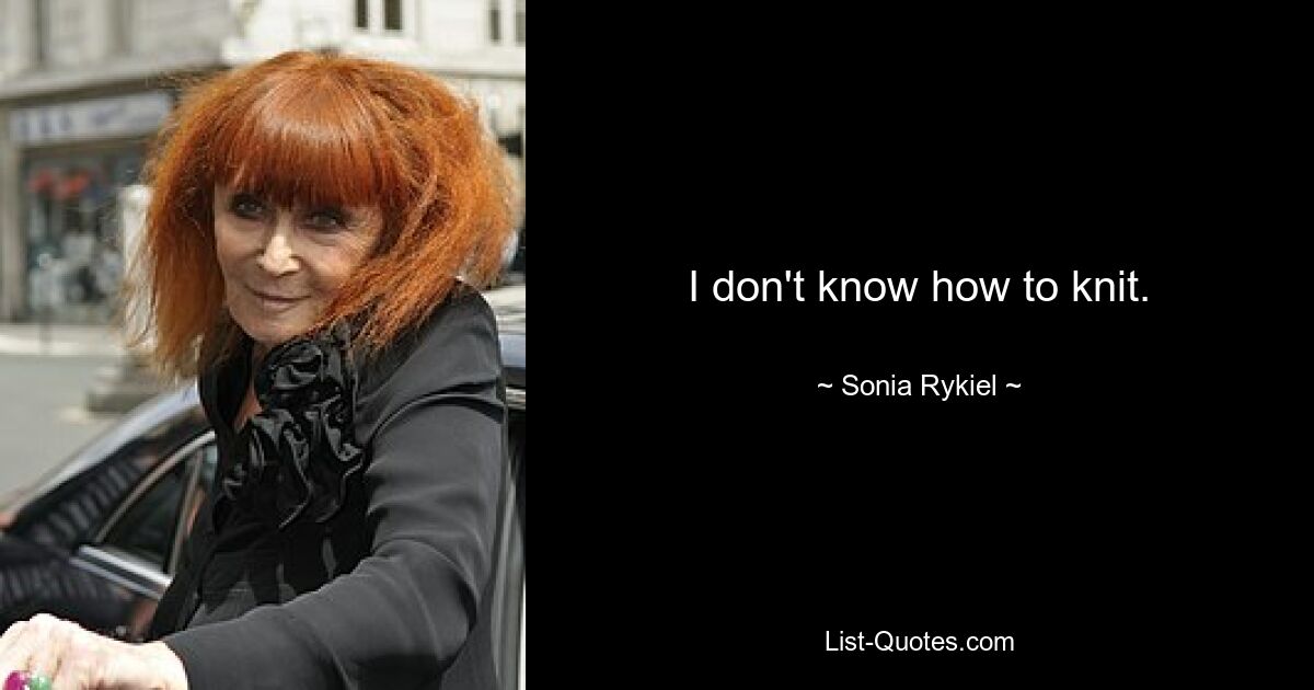 I don't know how to knit. — © Sonia Rykiel