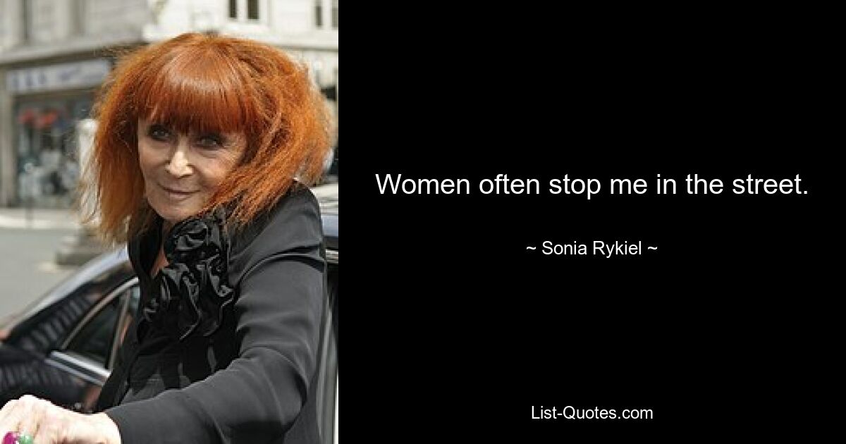 Women often stop me in the street. — © Sonia Rykiel