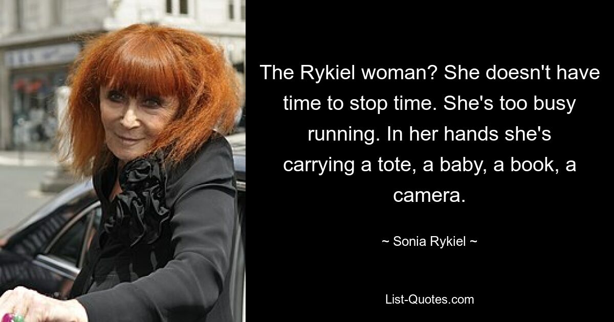 The Rykiel woman? She doesn't have time to stop time. She's too busy running. In her hands she's carrying a tote, a baby, a book, a camera. — © Sonia Rykiel