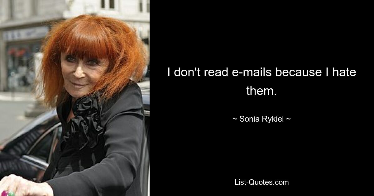 I don't read e-mails because I hate them. — © Sonia Rykiel