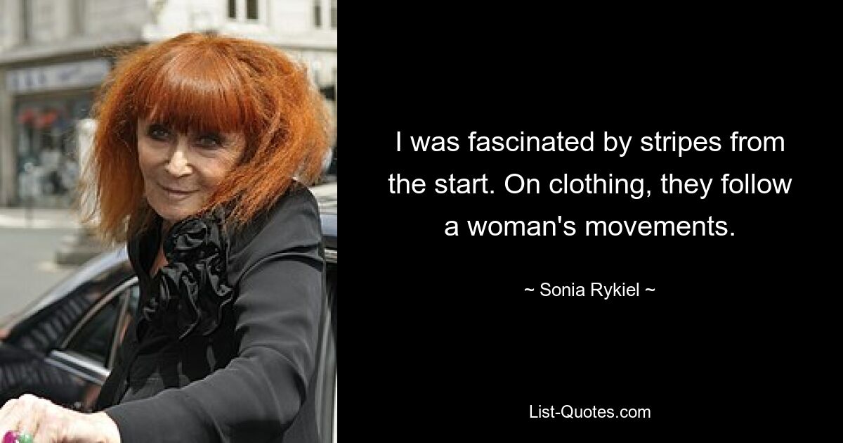 I was fascinated by stripes from the start. On clothing, they follow a woman's movements. — © Sonia Rykiel