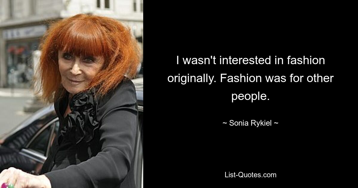 I wasn't interested in fashion originally. Fashion was for other people. — © Sonia Rykiel