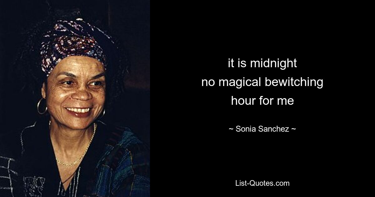 it is midnight
no magical bewitching
hour for me — © Sonia Sanchez