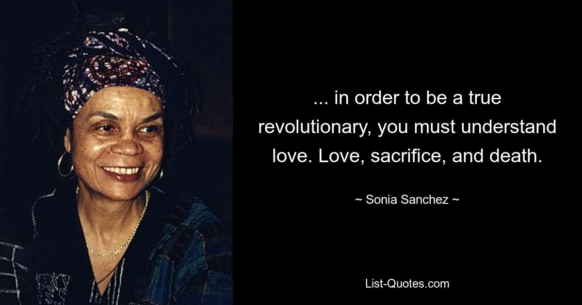 ... in order to be a true revolutionary, you must understand love. Love, sacrifice, and death. — © Sonia Sanchez