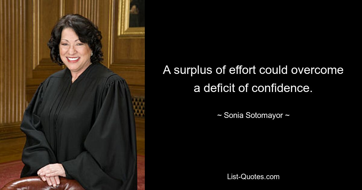 A surplus of effort could overcome a deficit of confidence. — © Sonia Sotomayor