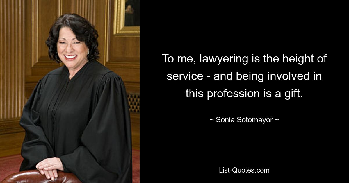 To me, lawyering is the height of service - and being involved in this profession is a gift. — © Sonia Sotomayor