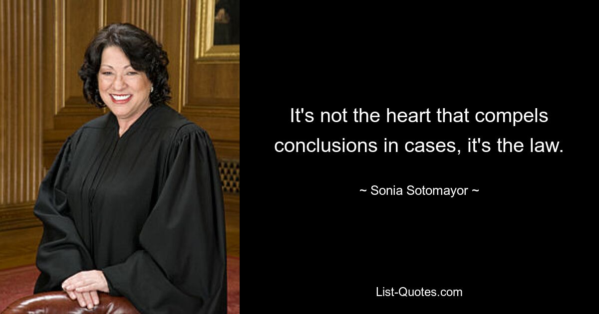 It's not the heart that compels conclusions in cases, it's the law. — © Sonia Sotomayor