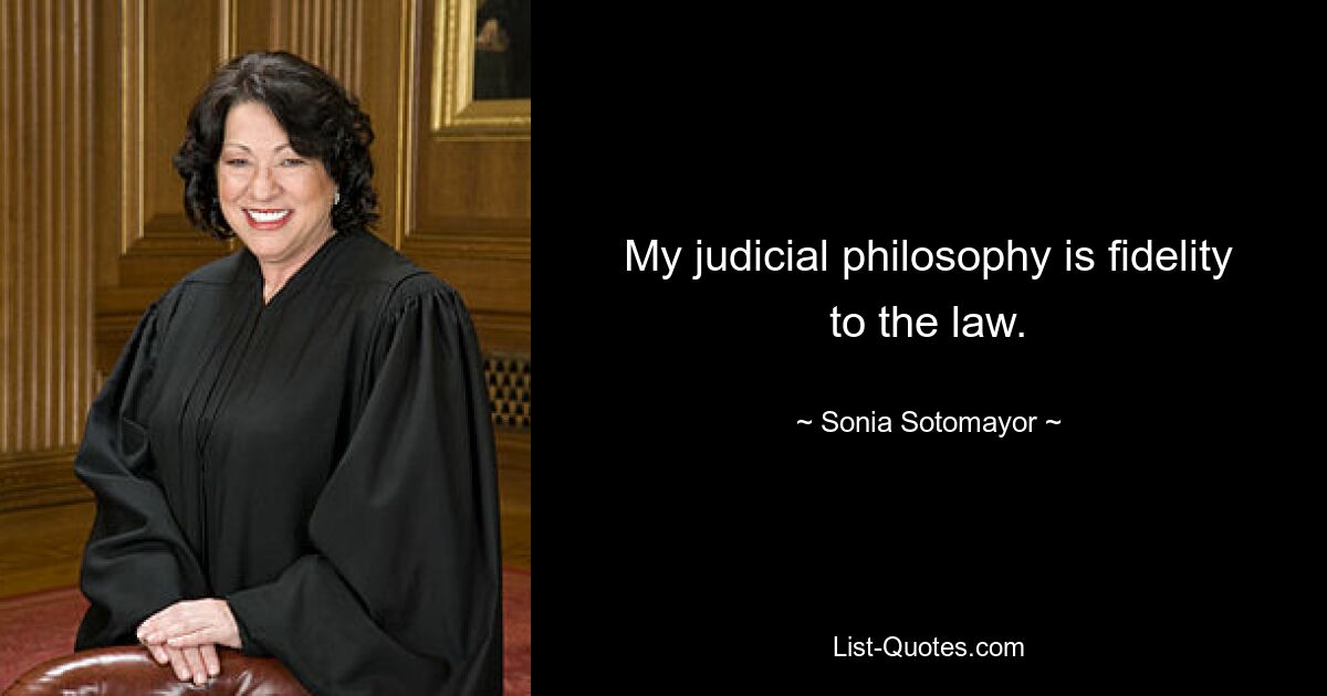 My judicial philosophy is fidelity to the law. — © Sonia Sotomayor