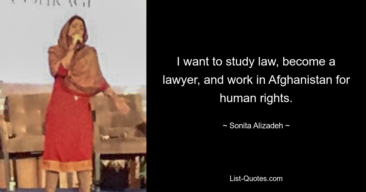 I want to study law, become a lawyer, and work in Afghanistan for human rights. — © Sonita Alizadeh