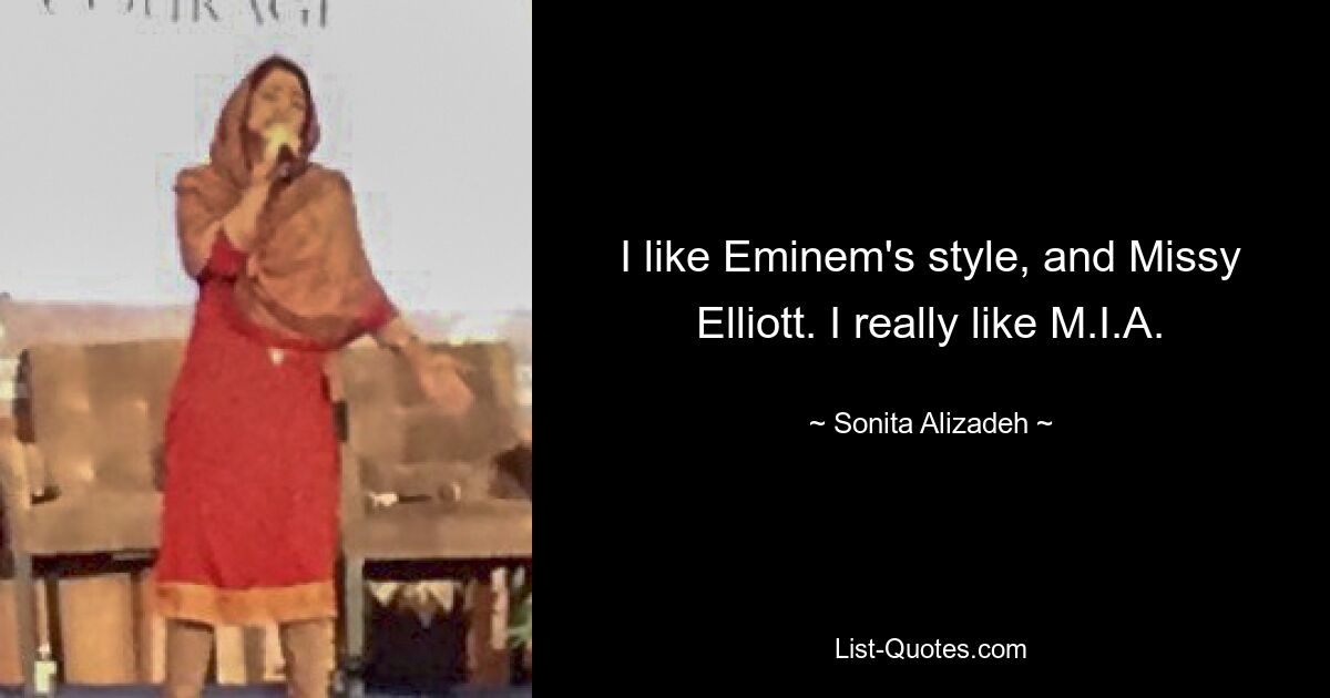 I like Eminem's style, and Missy Elliott. I really like M.I.A. — © Sonita Alizadeh