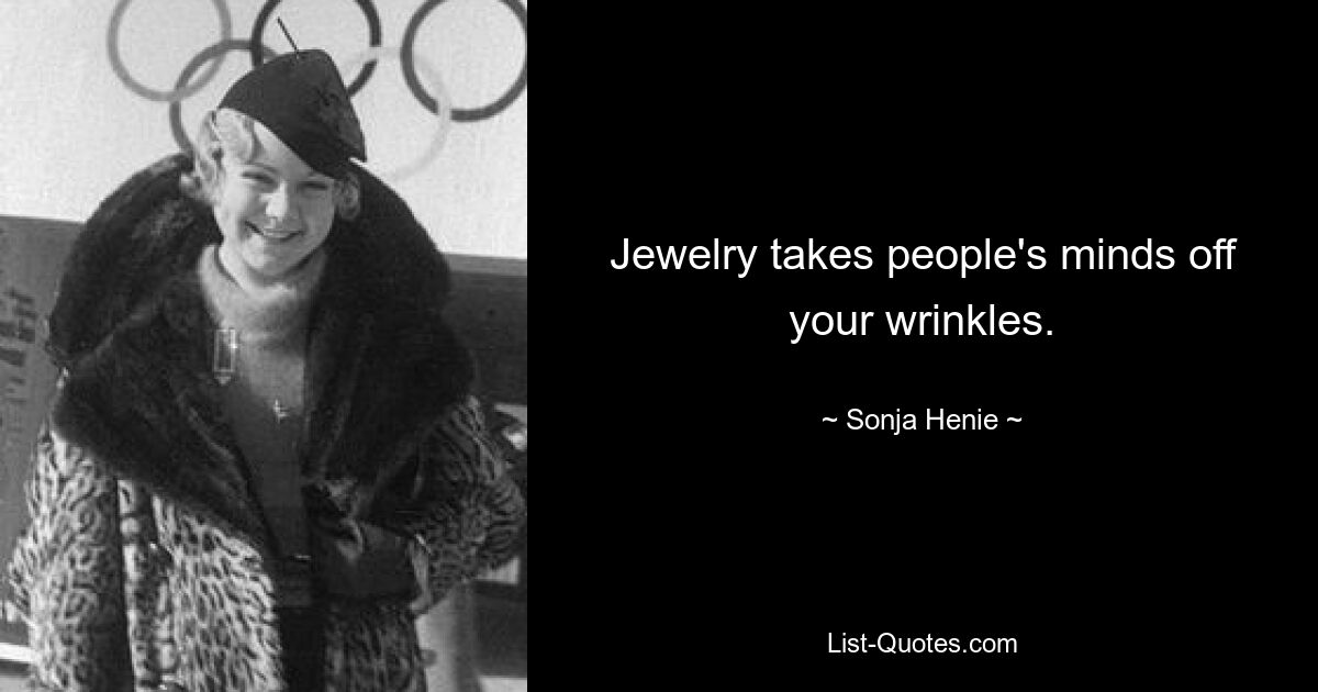 Jewelry takes people's minds off your wrinkles. — © Sonja Henie