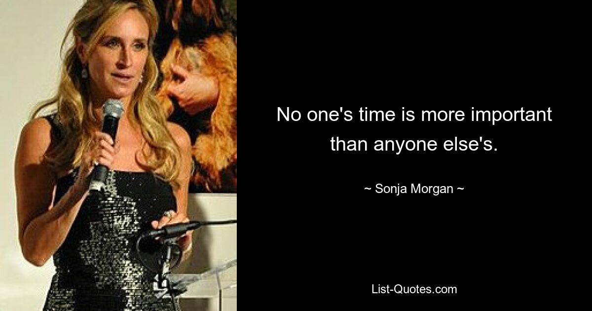 No one's time is more important than anyone else's. — © Sonja Morgan