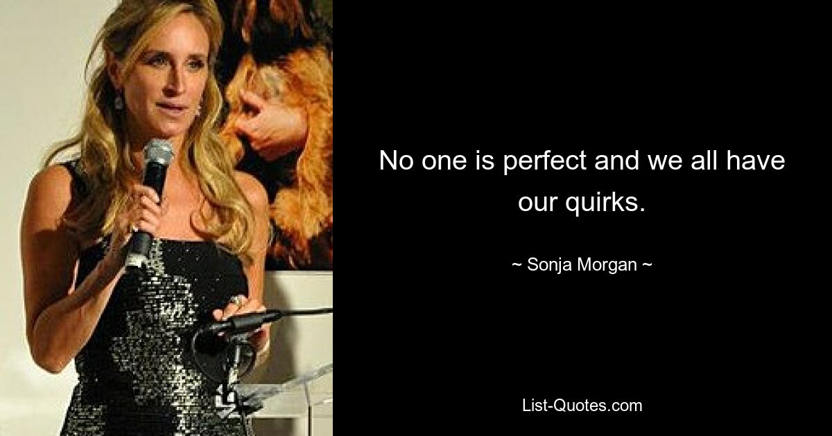 No one is perfect and we all have our quirks. — © Sonja Morgan