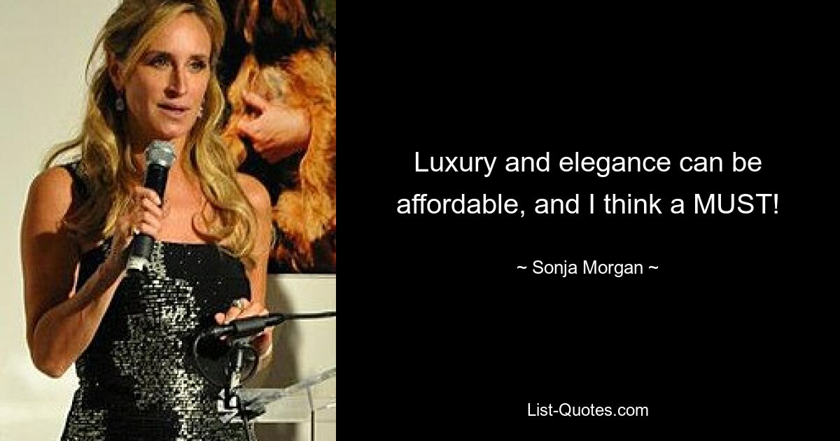 Luxury and elegance can be affordable, and I think a MUST! — © Sonja Morgan