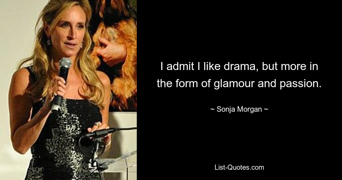 I admit I like drama, but more in the form of glamour and passion. — © Sonja Morgan