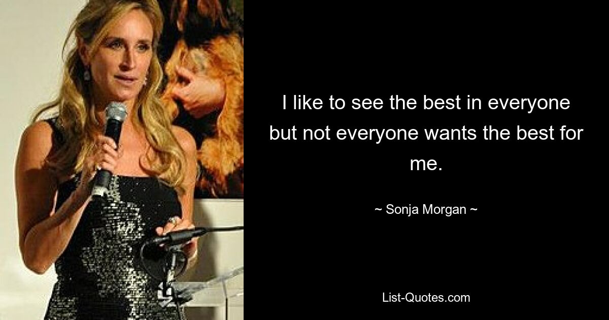 I like to see the best in everyone but not everyone wants the best for me. — © Sonja Morgan