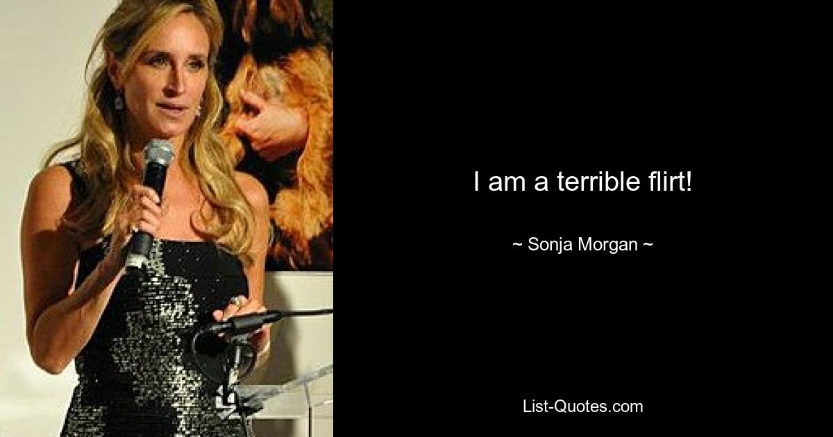 I am a terrible flirt! — © Sonja Morgan