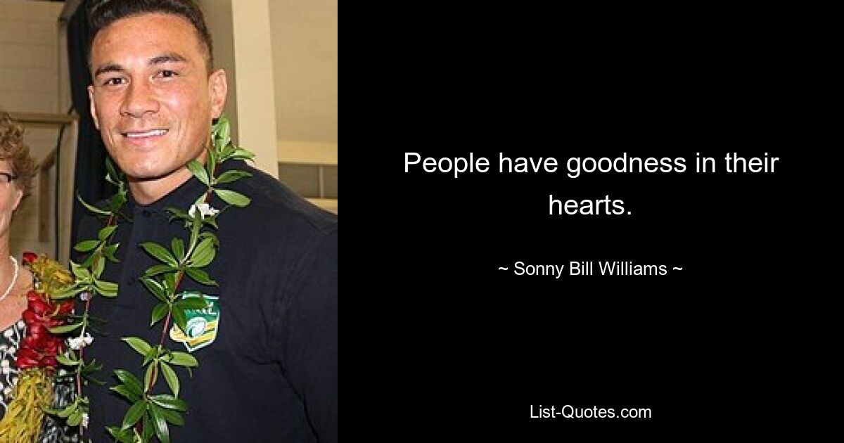 People have goodness in their hearts. — © Sonny Bill Williams