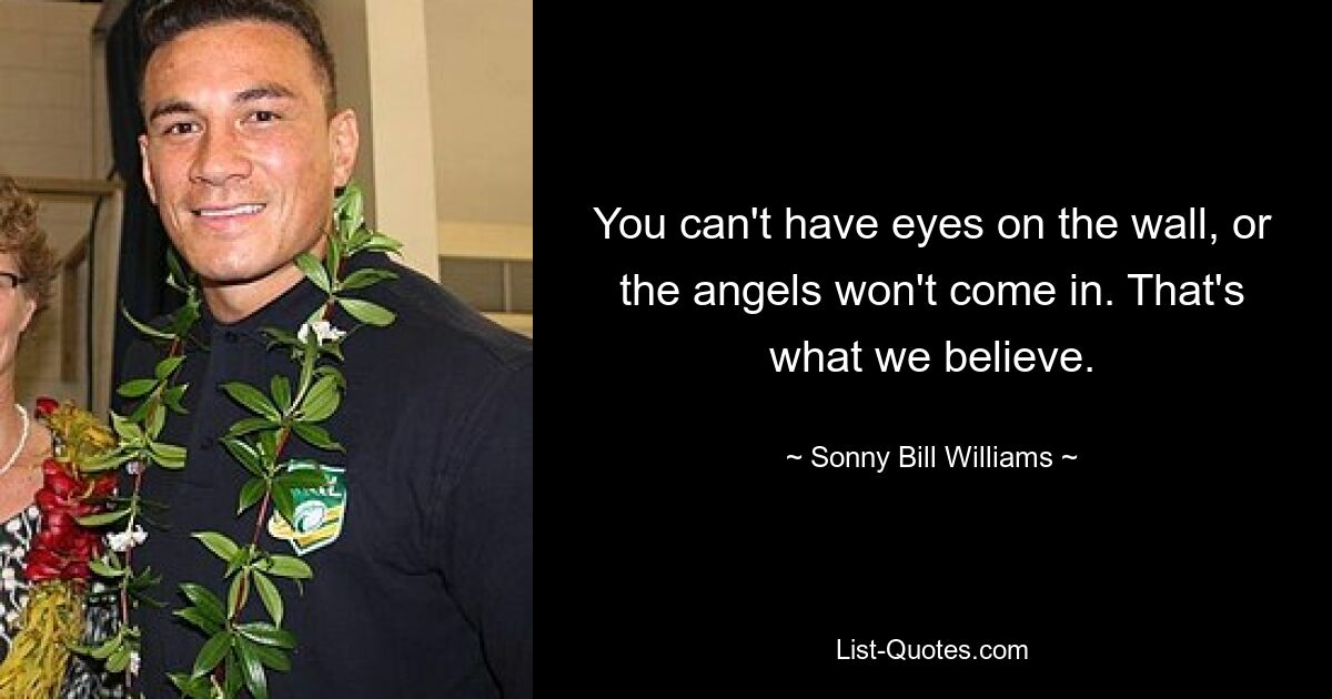 You can't have eyes on the wall, or the angels won't come in. That's what we believe. — © Sonny Bill Williams