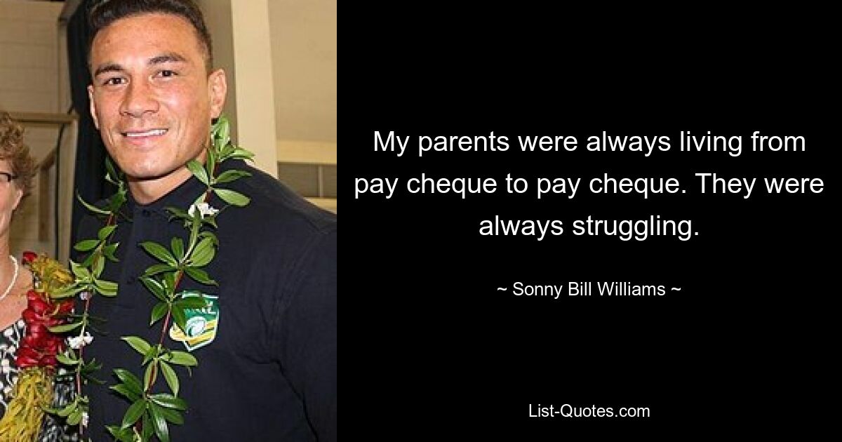 My parents were always living from pay cheque to pay cheque. They were always struggling. — © Sonny Bill Williams