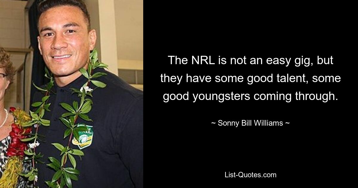 The NRL is not an easy gig, but they have some good talent, some good youngsters coming through. — © Sonny Bill Williams