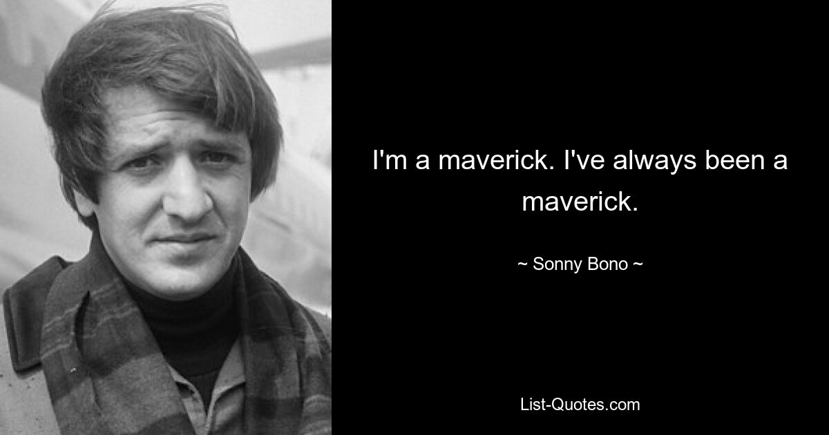 I'm a maverick. I've always been a maverick. — © Sonny Bono