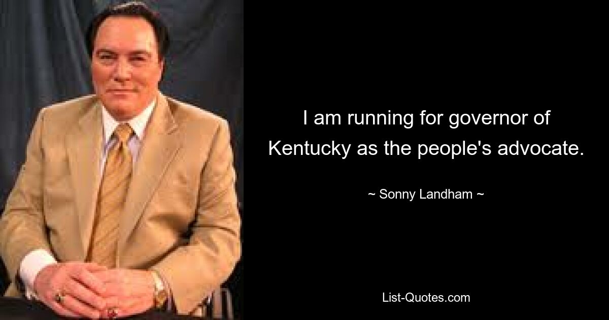 I am running for governor of Kentucky as the people's advocate. — © Sonny Landham