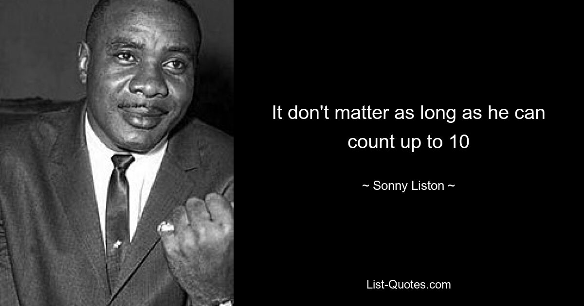 It don't matter as long as he can count up to 10 — © Sonny Liston