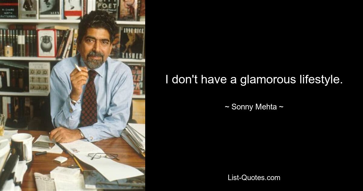 I don't have a glamorous lifestyle. — © Sonny Mehta