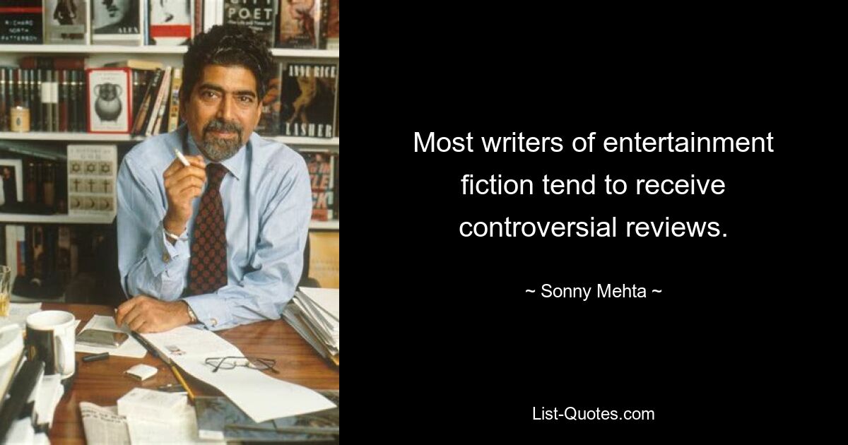 Most writers of entertainment fiction tend to receive controversial reviews. — © Sonny Mehta