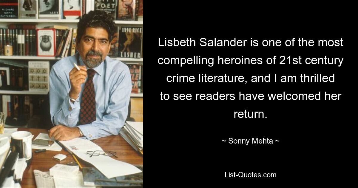 Lisbeth Salander is one of the most compelling heroines of 21st century crime literature, and I am thrilled to see readers have welcomed her return. — © Sonny Mehta