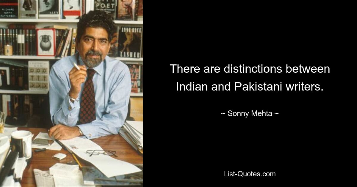 Es gibt Unterschiede zwischen indischen und pakistanischen Schriftstellern. — © Sonny Mehta