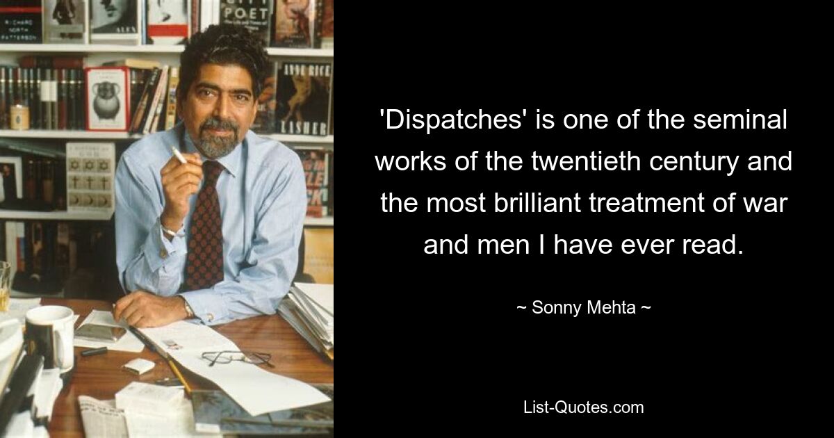 'Dispatches' is one of the seminal works of the twentieth century and the most brilliant treatment of war and men I have ever read. — © Sonny Mehta