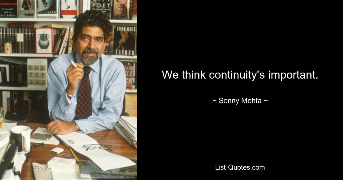 We think continuity's important. — © Sonny Mehta