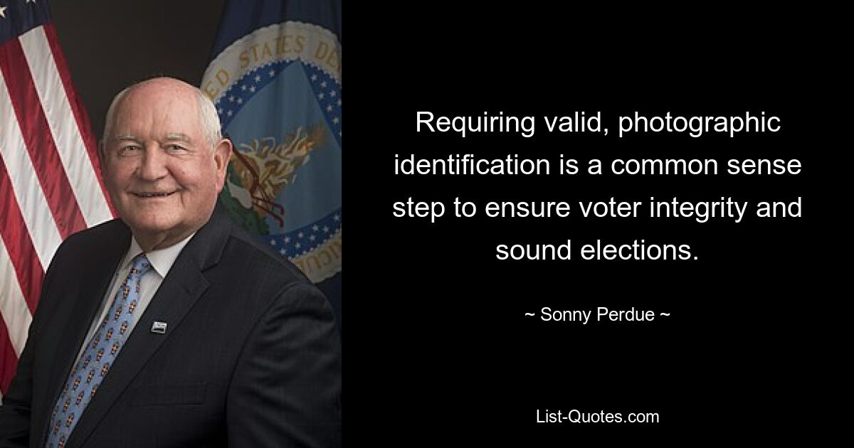 Requiring valid, photographic identification is a common sense step to ensure voter integrity and sound elections. — © Sonny Perdue