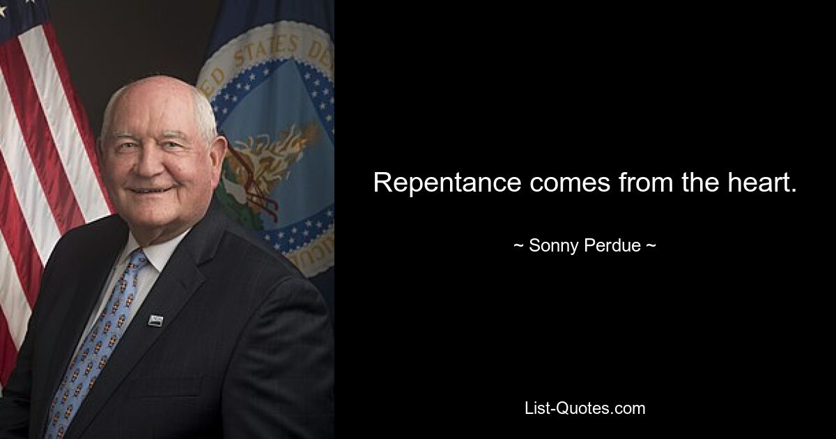 Repentance comes from the heart. — © Sonny Perdue