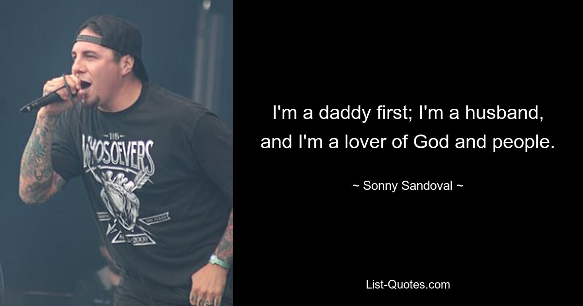 I'm a daddy first; I'm a husband, and I'm a lover of God and people. — © Sonny Sandoval