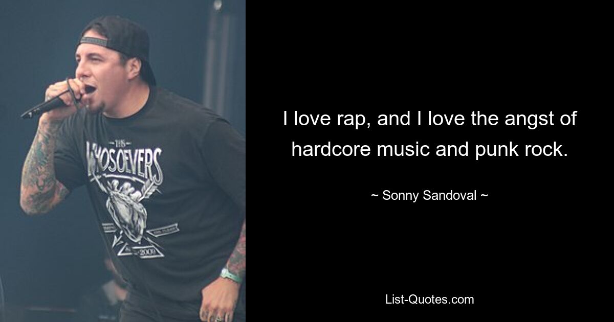 I love rap, and I love the angst of hardcore music and punk rock. — © Sonny Sandoval