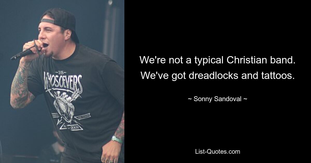 We're not a typical Christian band. We've got dreadlocks and tattoos. — © Sonny Sandoval