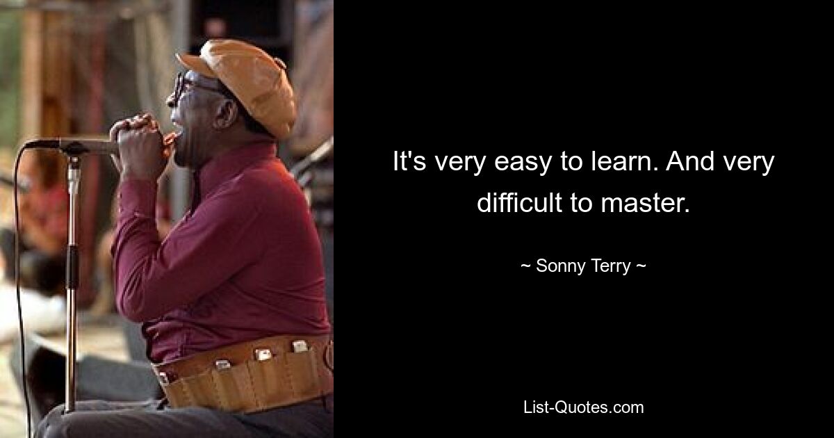 It's very easy to learn. And very difficult to master. — © Sonny Terry