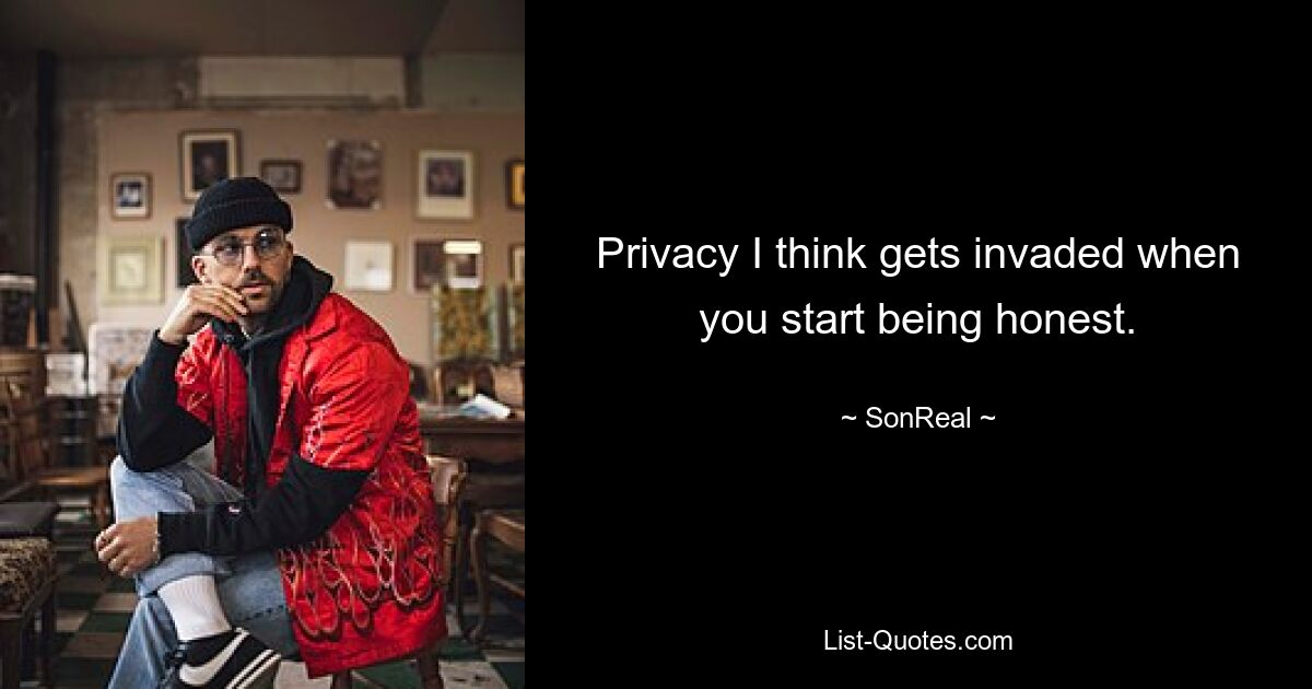 Privacy I think gets invaded when you start being honest. — © SonReal