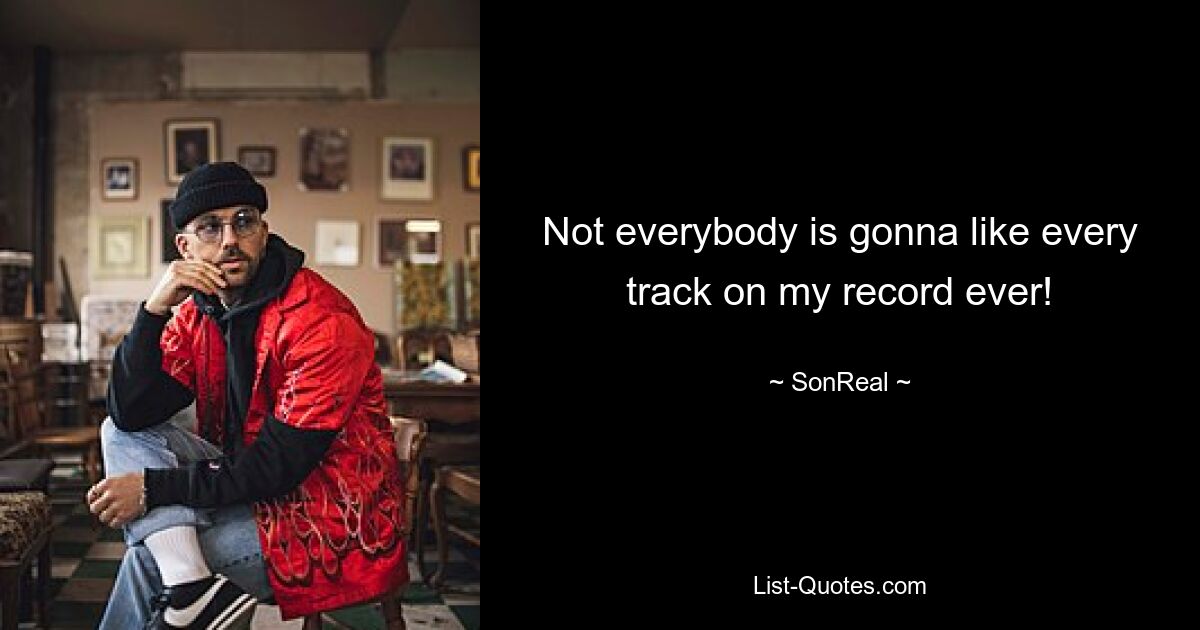 Not everybody is gonna like every track on my record ever! — © SonReal