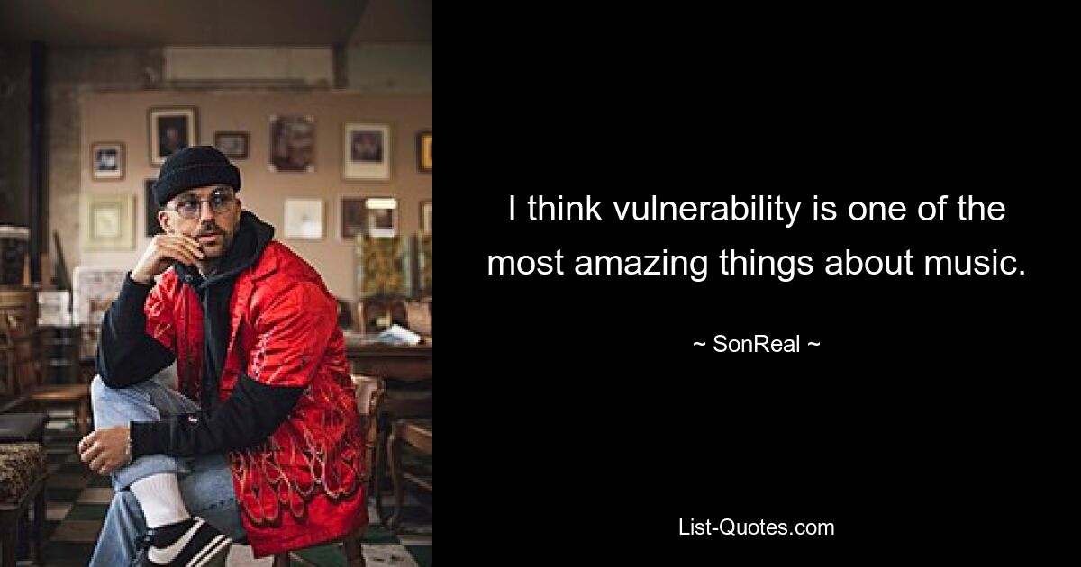 I think vulnerability is one of the most amazing things about music. — © SonReal