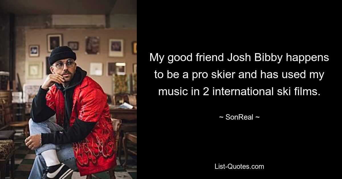 My good friend Josh Bibby happens to be a pro skier and has used my music in 2 international ski films. — © SonReal