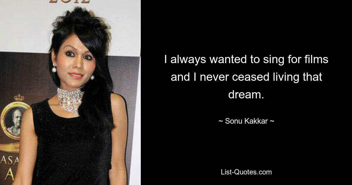 I always wanted to sing for films and I never ceased living that dream. — © Sonu Kakkar