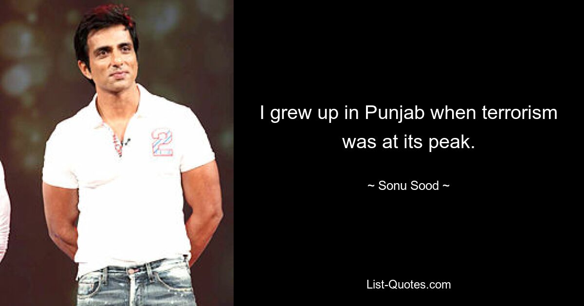 I grew up in Punjab when terrorism was at its peak. — © Sonu Sood