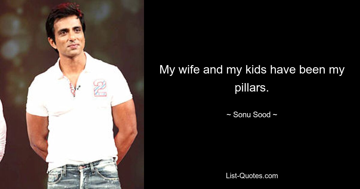 My wife and my kids have been my pillars. — © Sonu Sood