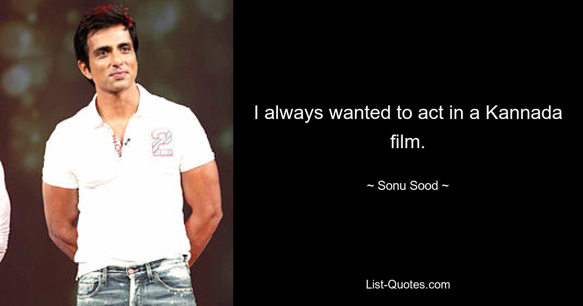 I always wanted to act in a Kannada film. — © Sonu Sood